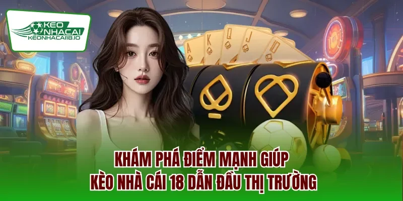 Khám phá điểm mạnh giúp Kèo Nhà Cái 18 dẫn đầu thị trường